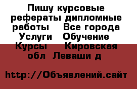 Пишу курсовые рефераты дипломные работы  - Все города Услуги » Обучение. Курсы   . Кировская обл.,Леваши д.